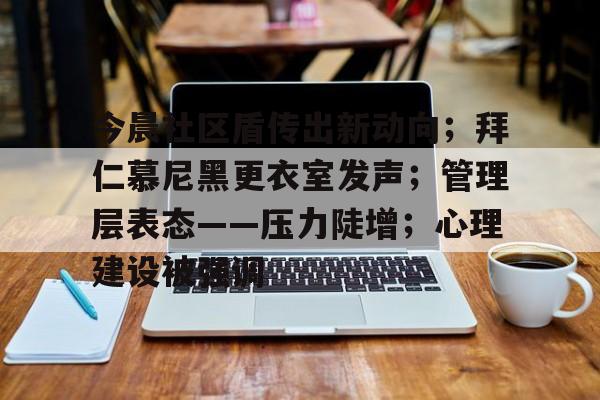 关于今晨社区盾传出新动向；拜仁慕尼黑更衣室发声；管理层表态——压力陡增；心理建设被强调的信息-od体育