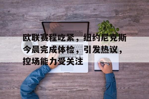 关于欧联赛程吃紧，纽约尼克斯今晨完成体检，引发热议，控场能力受关注的信息-OD Sports