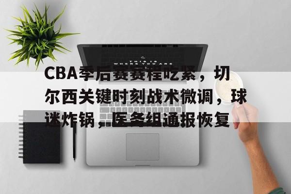 包含CBA季后赛赛程吃紧，切尔西关键时刻战术微调，球迷炸锅，医务组通报恢复的词条